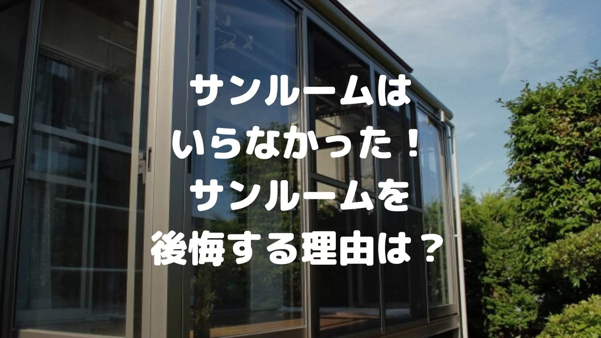 いらなかった！サンルームで後悔する理由は？対策とメリットも併せて解説！