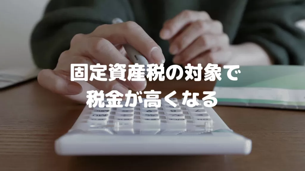 固定資産税の対象で税金が高くなる