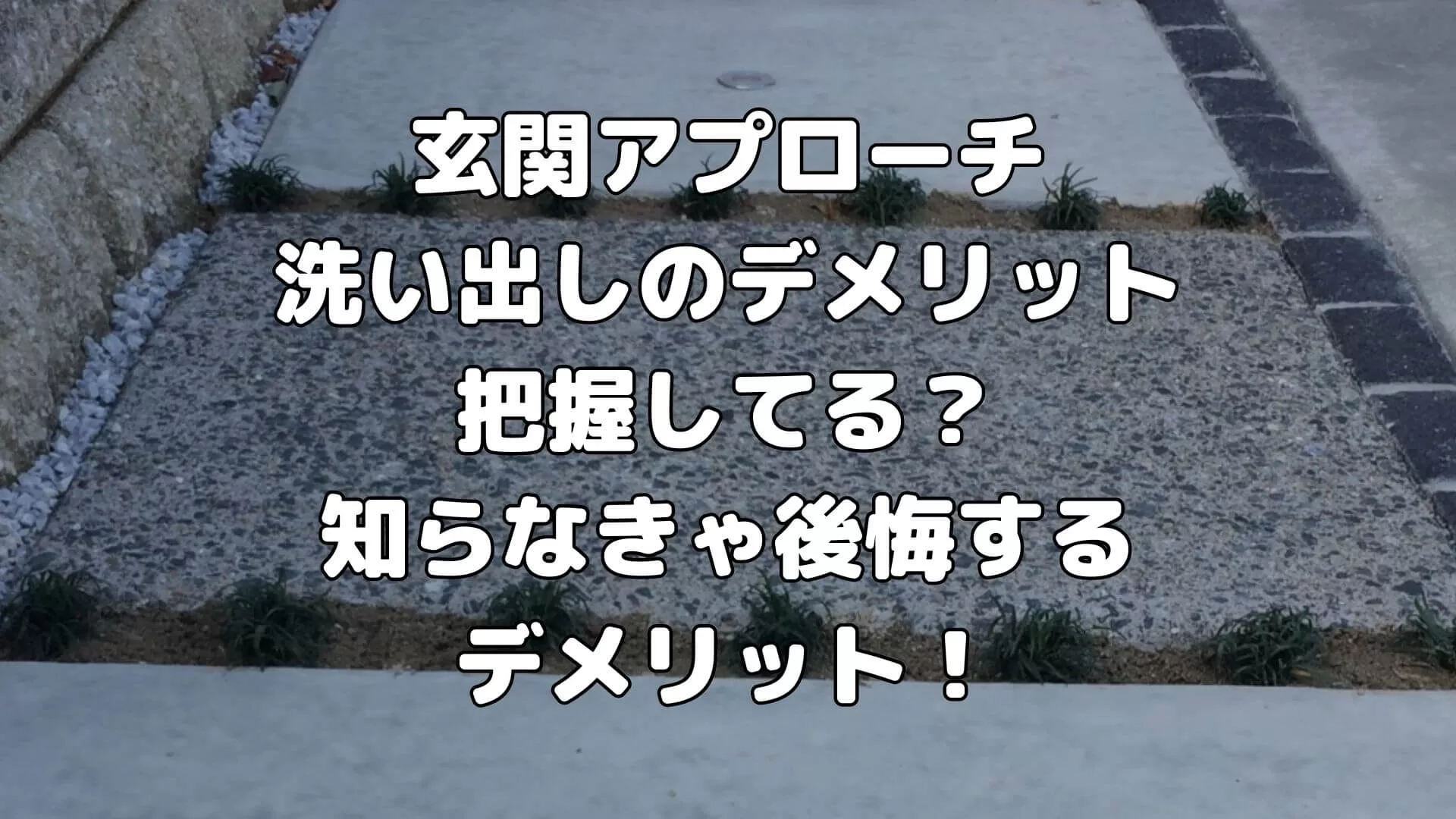 玄関アプローチ洗い出しのデメリット把握してる？知らなきゃ後悔するデメリット！