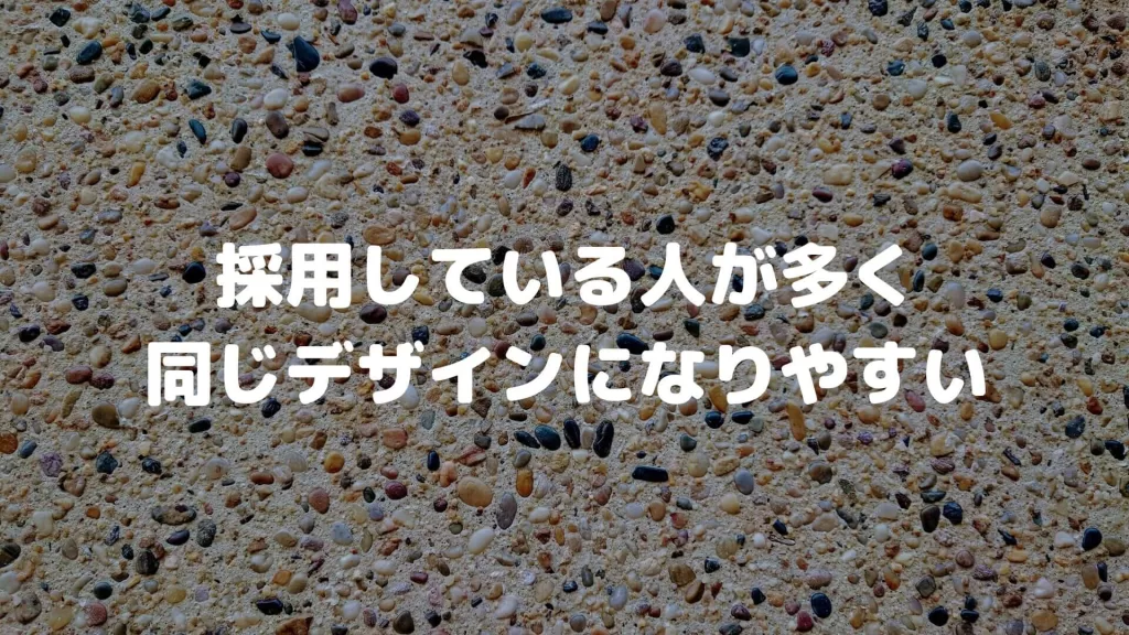 採用している人が多く同じデザインになりやすい