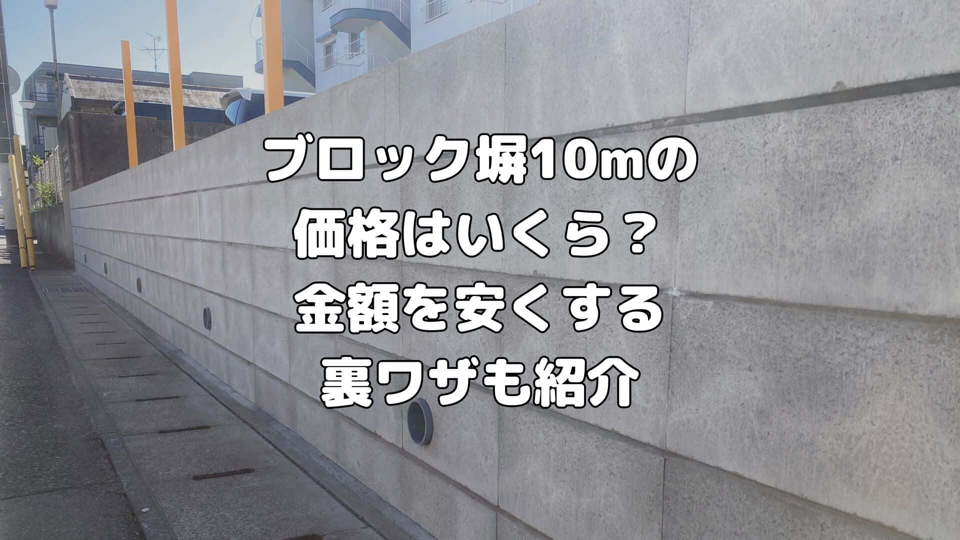 ブロック塀10mの価格はいくら？金額を安くする裏ワザも紹介