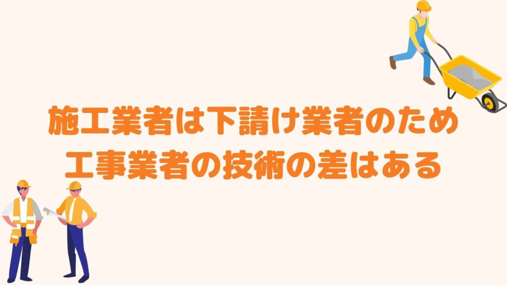 施工業者は下請け業者のため工事業者の技術の差はある