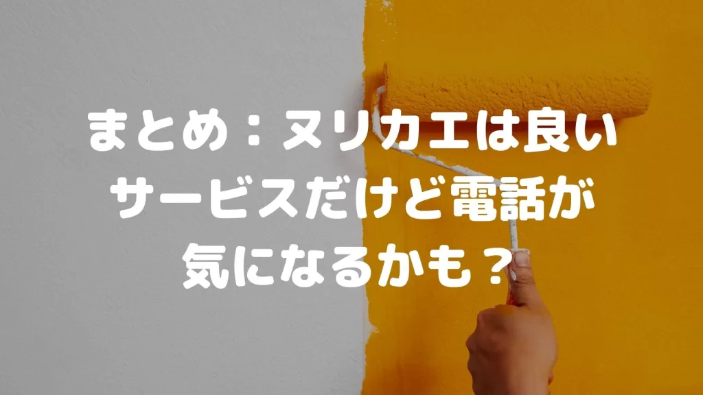 まとめ：ヌリカエは良いサービスだけど電話が気になるかも？