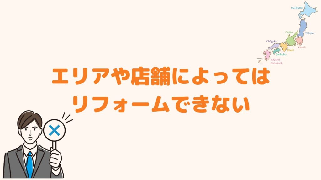 エリアや店舗によってはリフォームできない