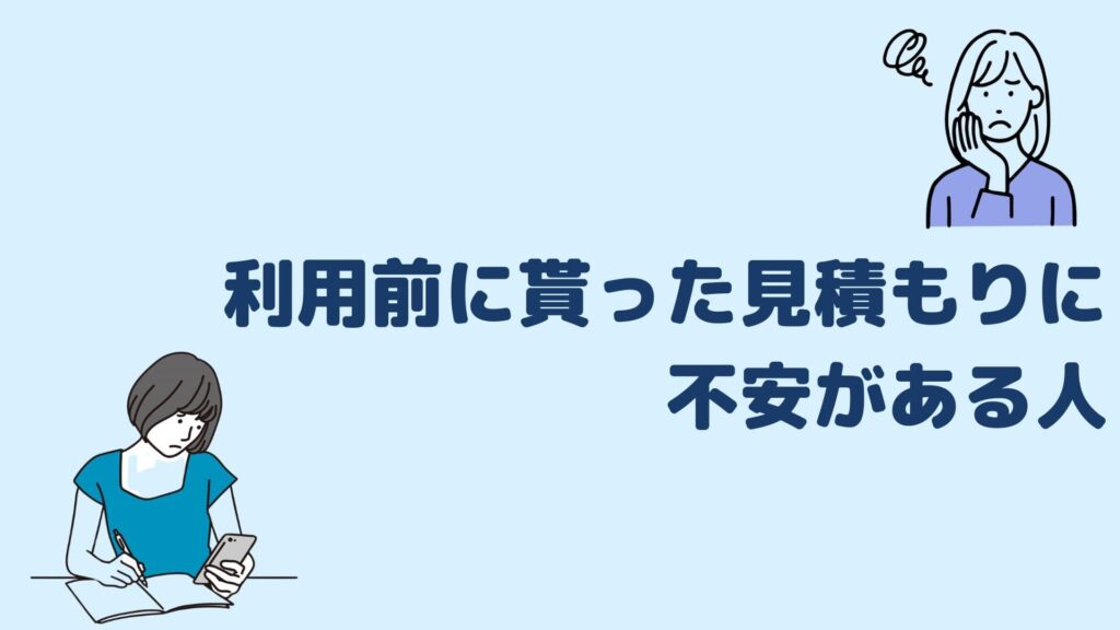 利用前に貰った見積もりに不安がある人