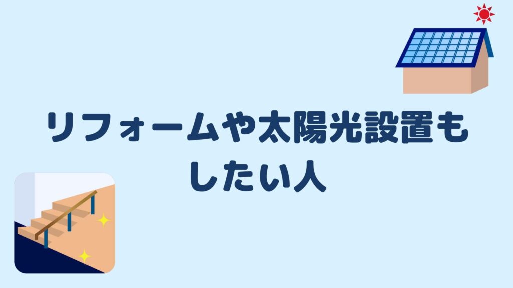 リフォームや太陽光設置もしたい人