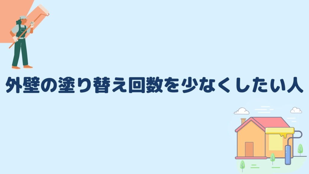 外壁の塗り替え回数を少なくしたい人