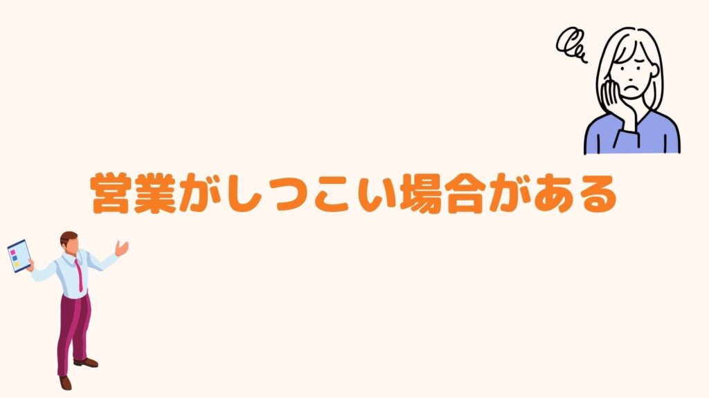 営業がしつこい場合がある