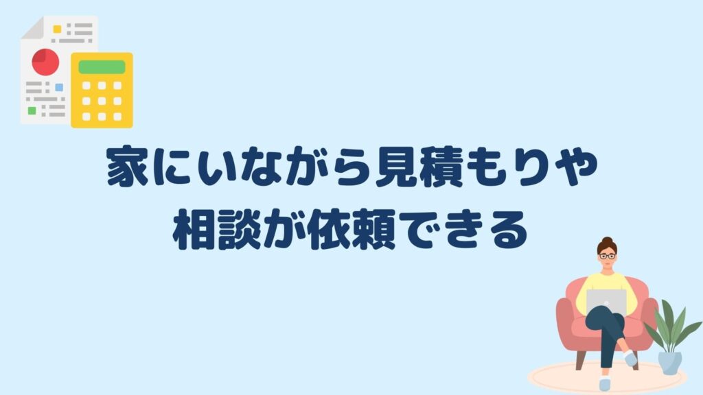 家にいながら見積もりや相談が依頼できる