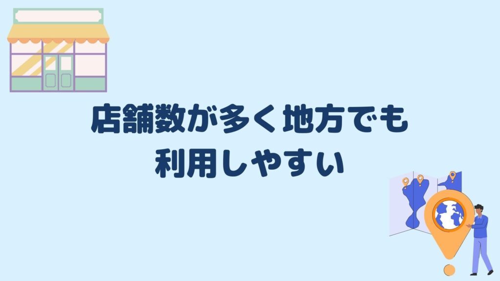 店舗数が多く地方でも利用しやすい