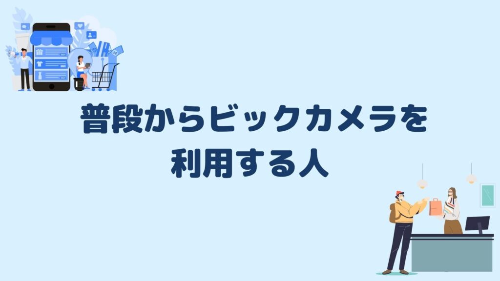 普段からビックカメラを利用する人
