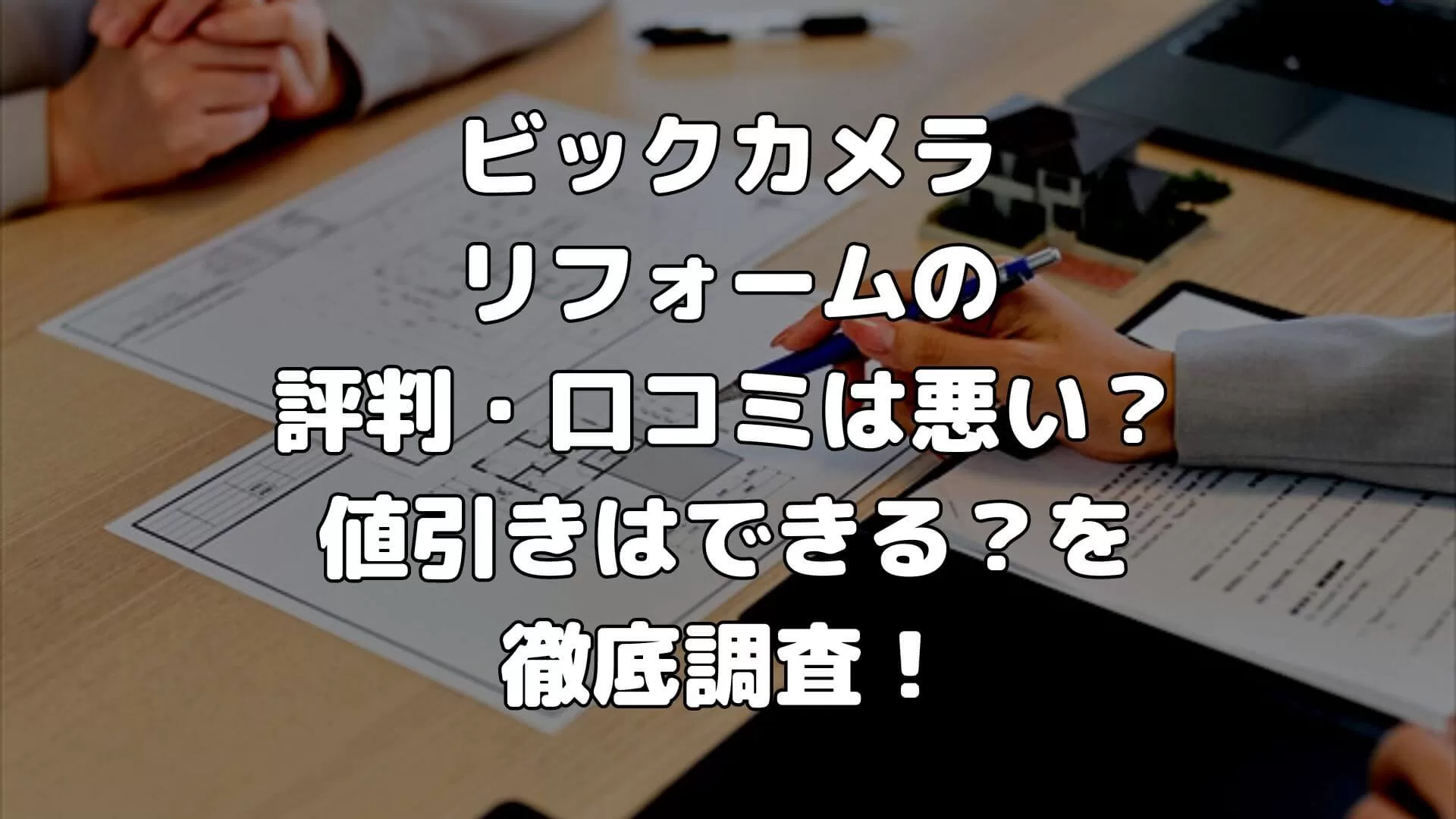 ビックカメラのリフォームの評判・口コミは悪い？高い？値引きはできる？を徹底調査！