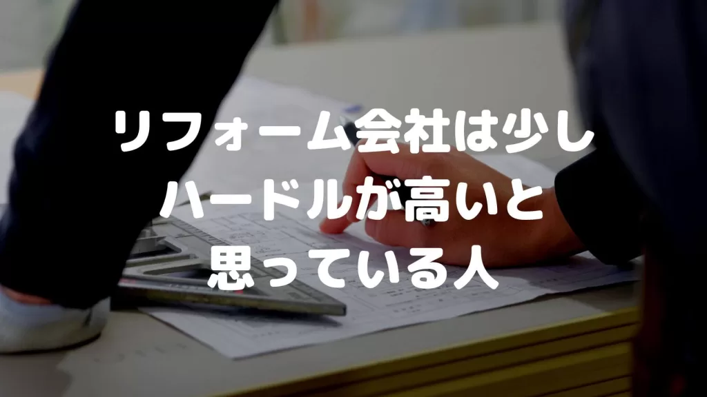 リフォーム会社は少しハードルが高いと思っている人