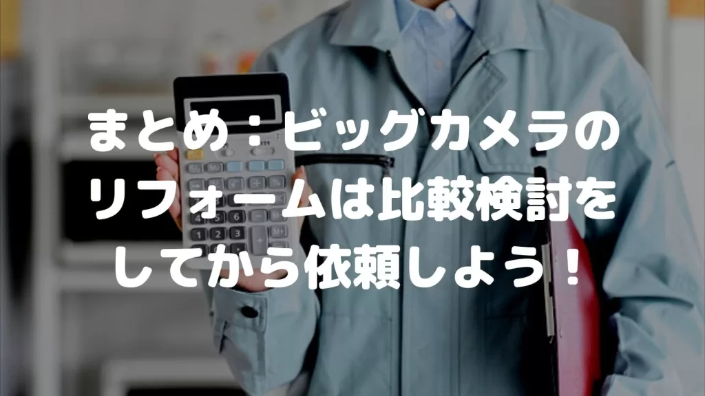 まとめ：ビッグカメラのリフォームは比較検討をしてから依頼しよう！