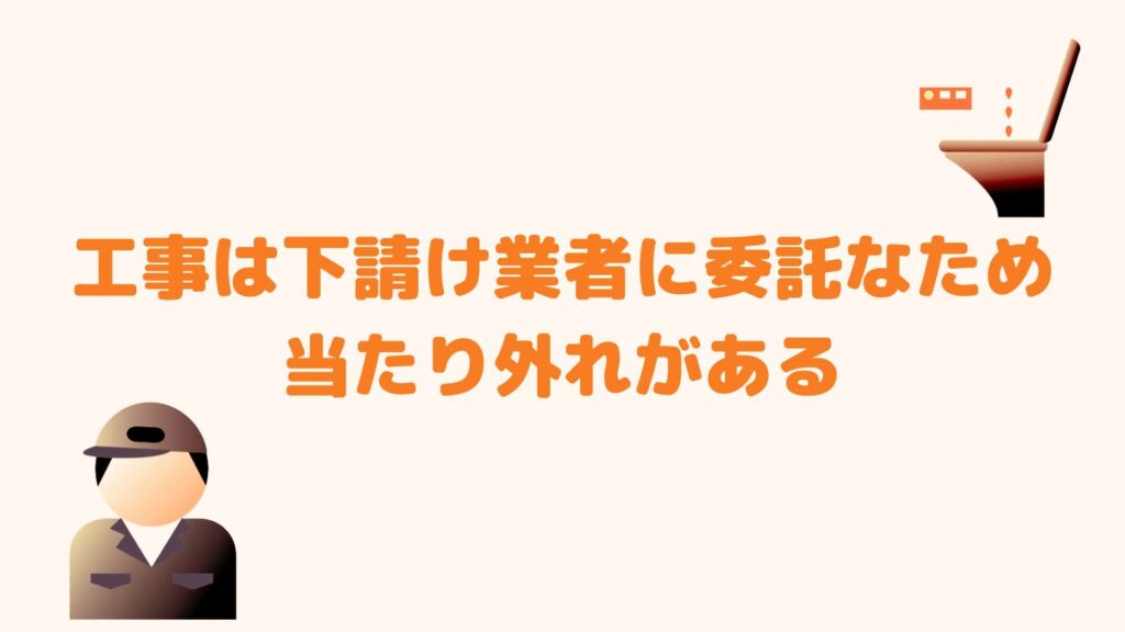 工事は下請け業者に委託なため当たりはずれがある