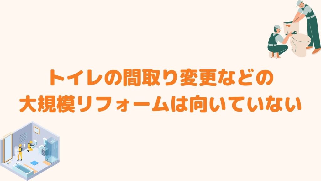 トイレの間取り変更などの大規模リフォームは向いていない