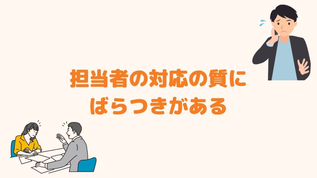 担当者の対応の質にばらつきがある