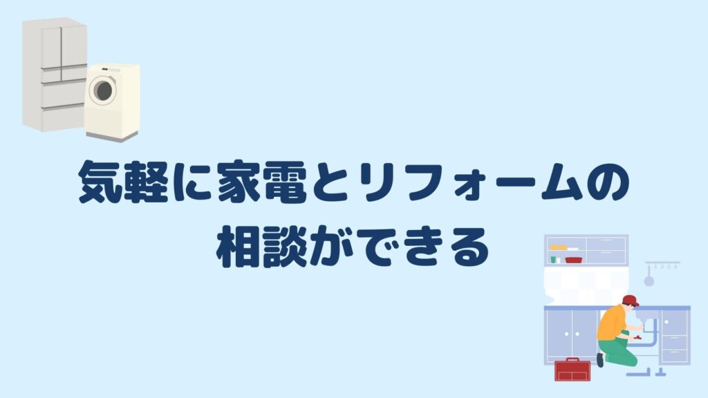 気軽に家電とリフォームの相談ができる