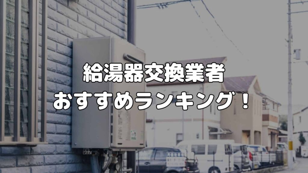 給湯器交換業者全10社おすすめランキング！