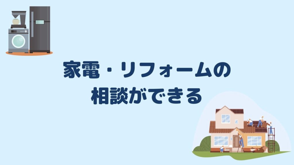 家電・リフォームの相談ができる