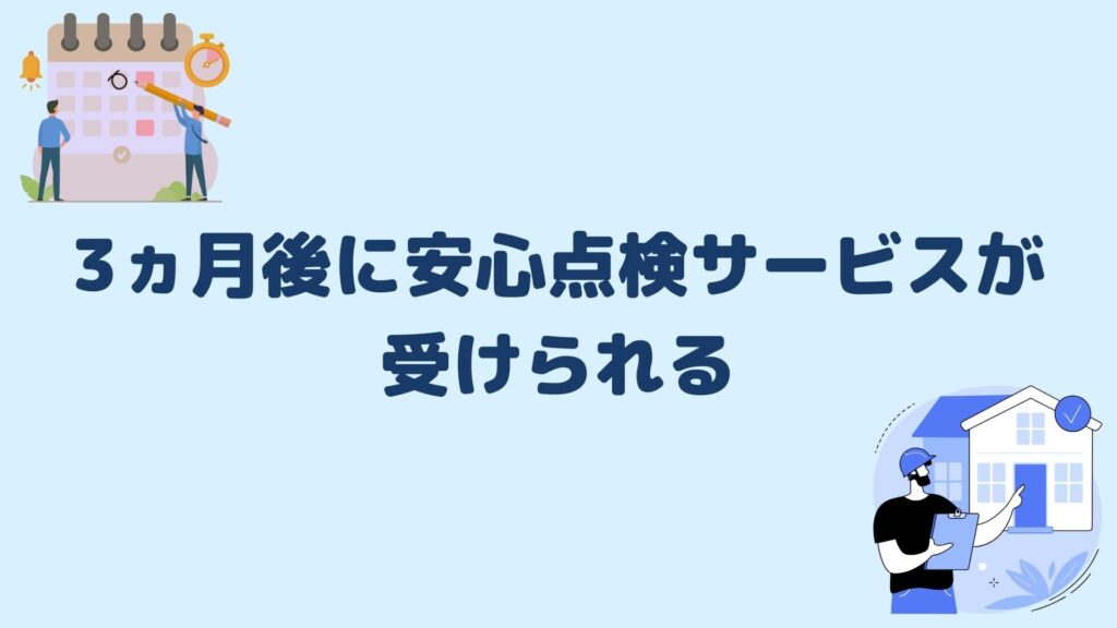 3ヵ月後に安心点検サービスが受けられる