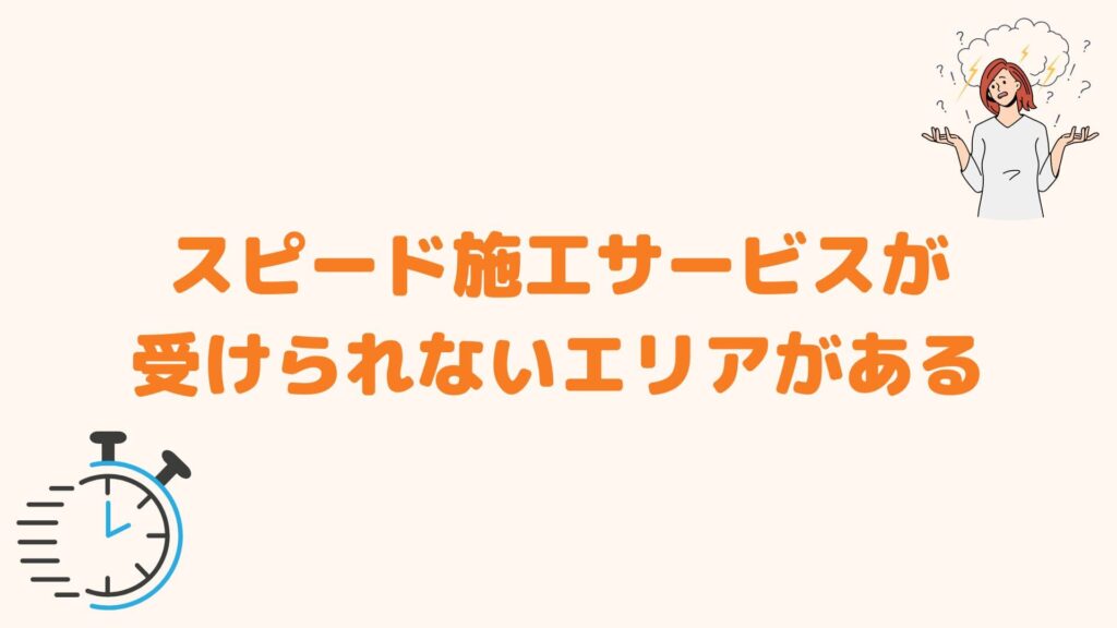 スピード施工サービスが受けられないエリアがある