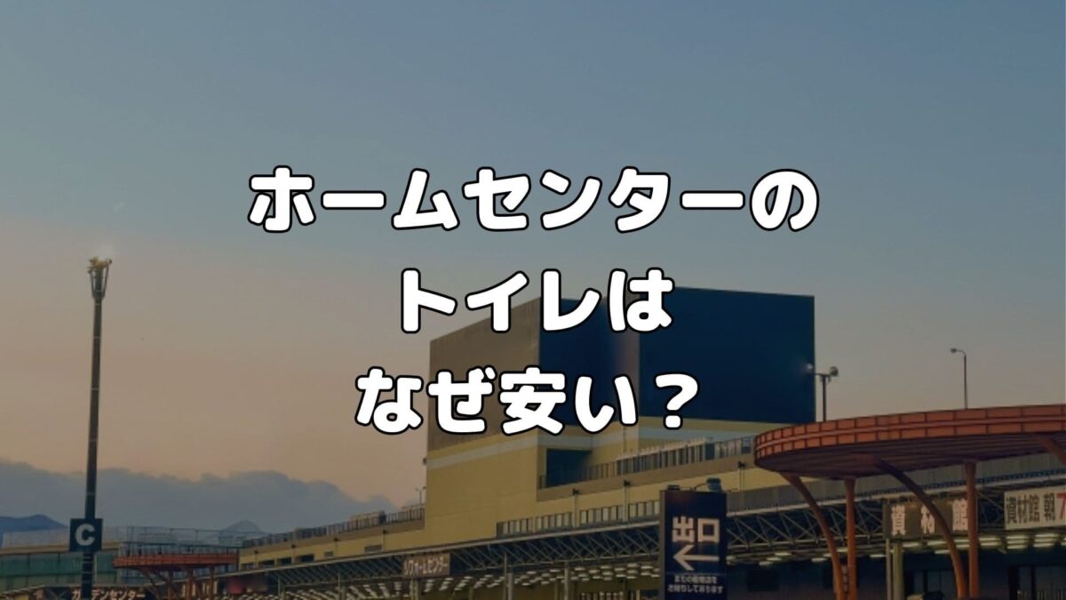 ホームセンターのトイレはなぜ安い？