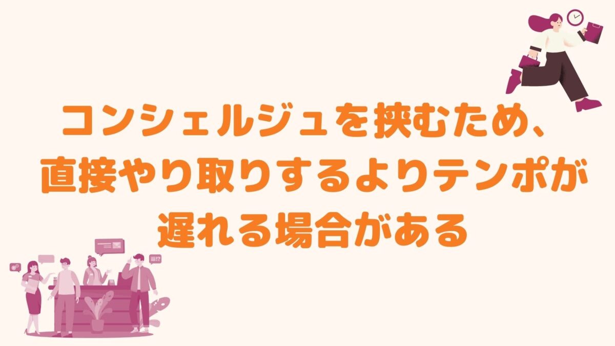 コンシェルジュを挟むため、直接やり取りするよりテンポが遅れる場合がある