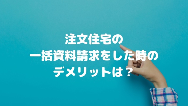 注文住宅のカタログ一括資料請求をした時のデメリットは?
