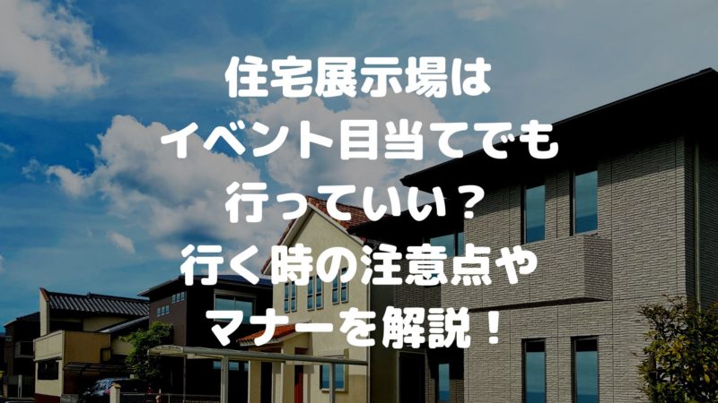 住宅展示場はイベント目当てで行ってもいい?