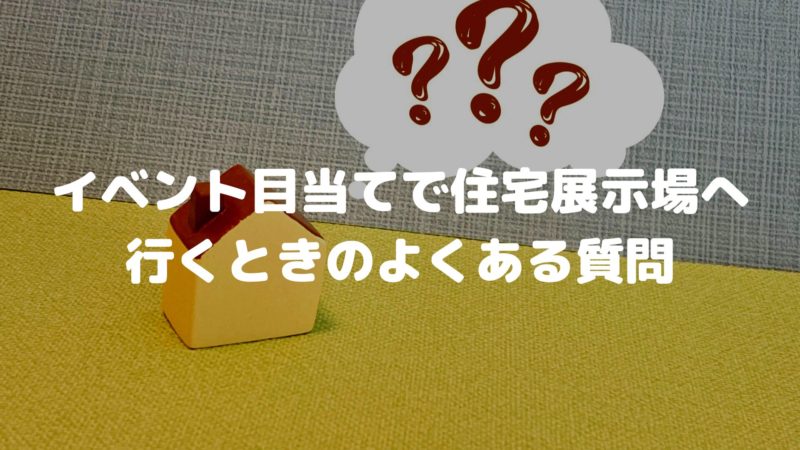 イベント目当てで住宅展示場へ行くときのよくある質問