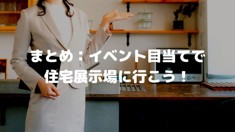 まとめ:イベント目当てで住宅展示場に行こう!