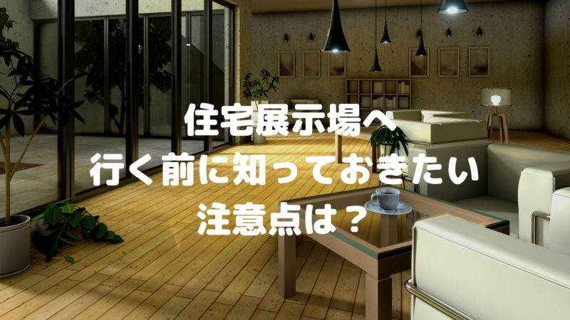 住宅展示場に行く前にしっておきたい注意点