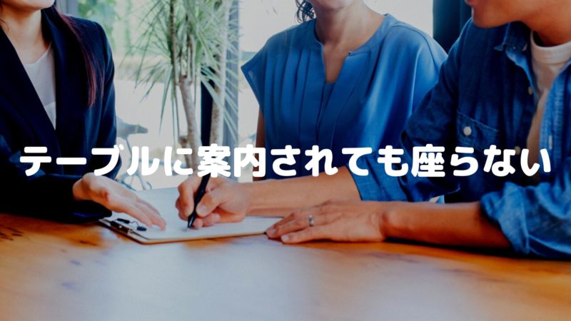 テーブルに案内されても座らない