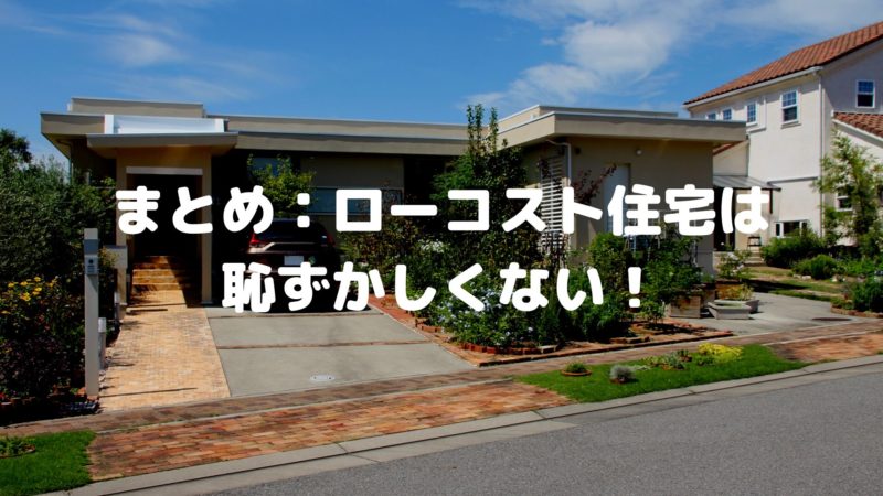 まとめ:ローコスト住宅は恥ずかしくない!