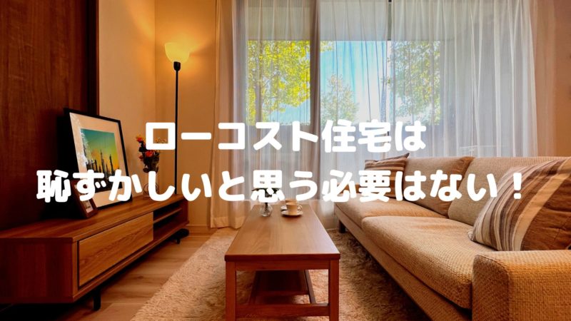 ローコスト住宅は恥ずかしいと思う必要はない!