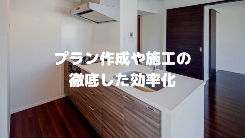 プラン作成や施工の徹底した効率化