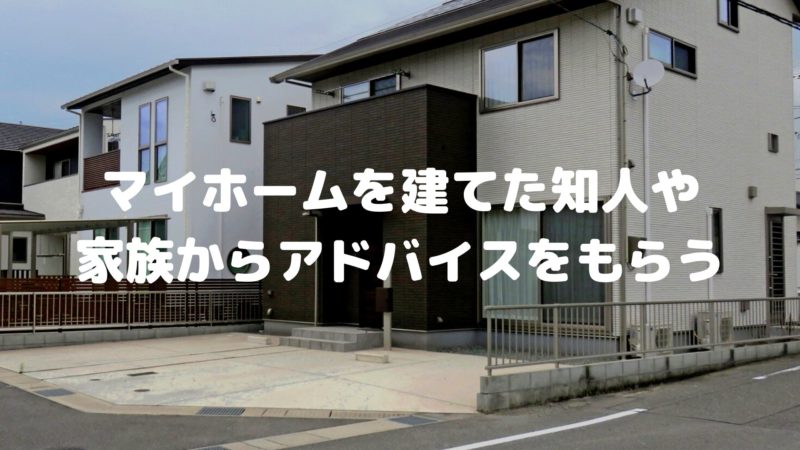 マイホームを建てた知人や家族からアドバイスをしてもらう