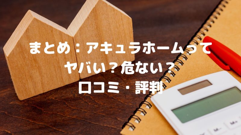 まとめ:アキュラホームはやばい?危ない?評判・口コミの結論!