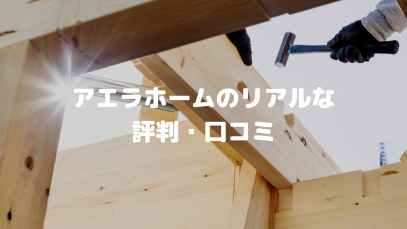 アエラホームってヤバい?リアルな評判・口コミ