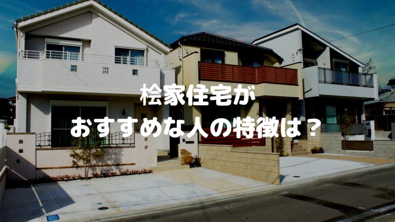 桧家住宅がおすすめな人の特徴は?