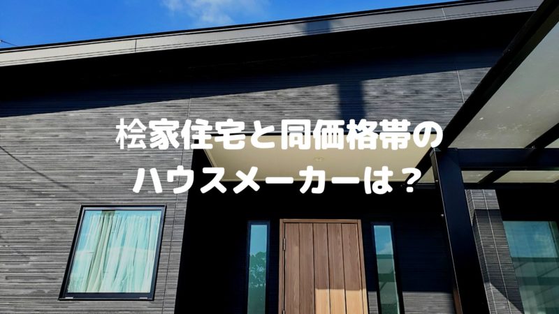 桧家住宅と同価格帯のハウスメーカーは?