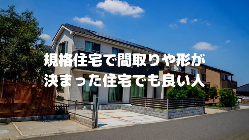 規格住宅で間取りや形が決まった住宅でも良い人