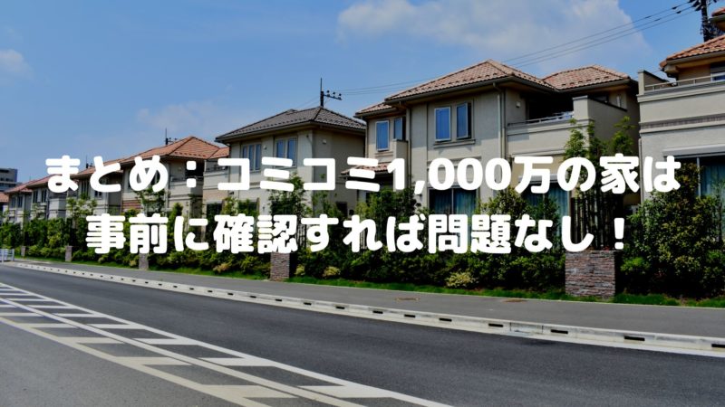 まとめ:コミコミ1,000万の家は事前に確認すれば問題なし!
