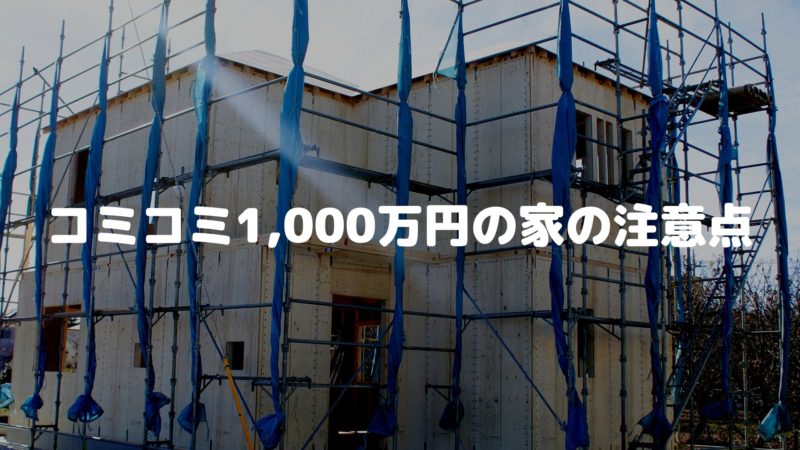 コミコミ1,000万円の家の注意点