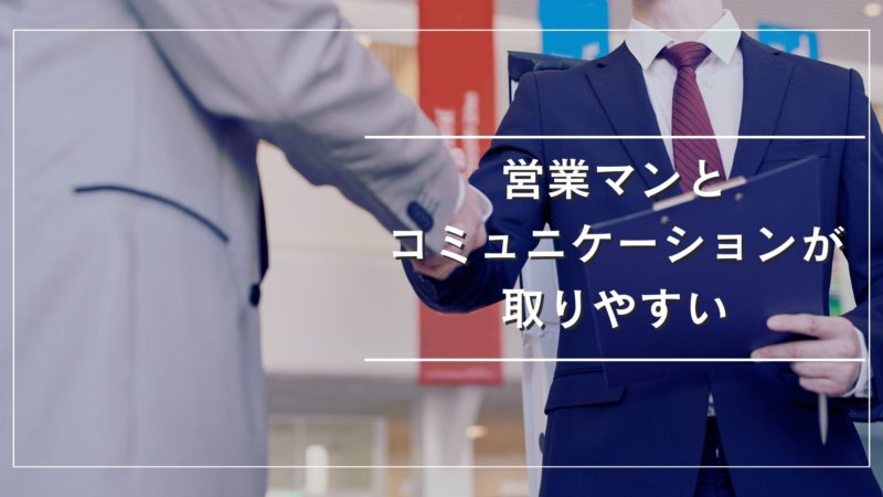 営業マンとコミュニケーションが取りやすい