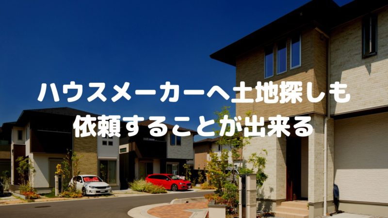 ハウスメーカーへ土地探しも依頼することが出来る