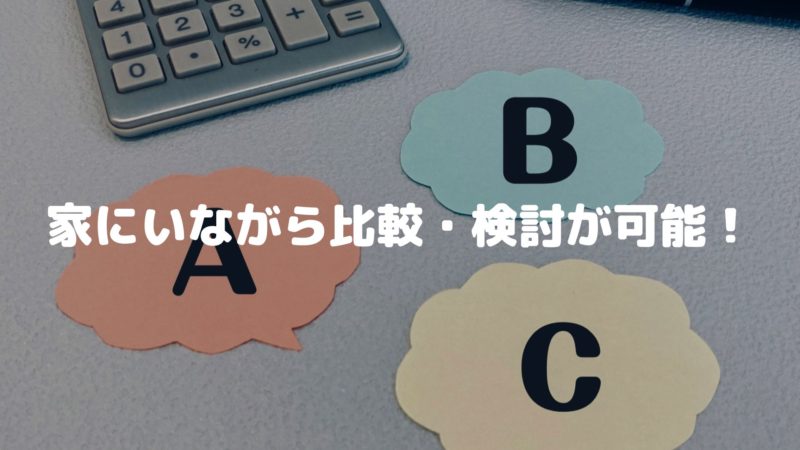 家にいながら比較・検討が可能!