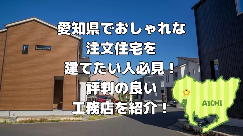 愛知県でおしゃれな 注文住宅を 建てたい人必見! 評判の良い 工務店を紹介!