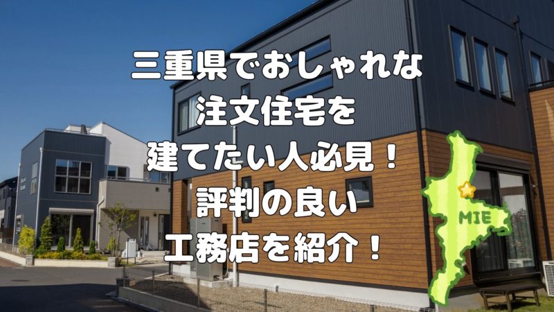 三重県でおしゃれな 注文住宅を 建てたい人必見! 評判の良い 工務店を紹介!